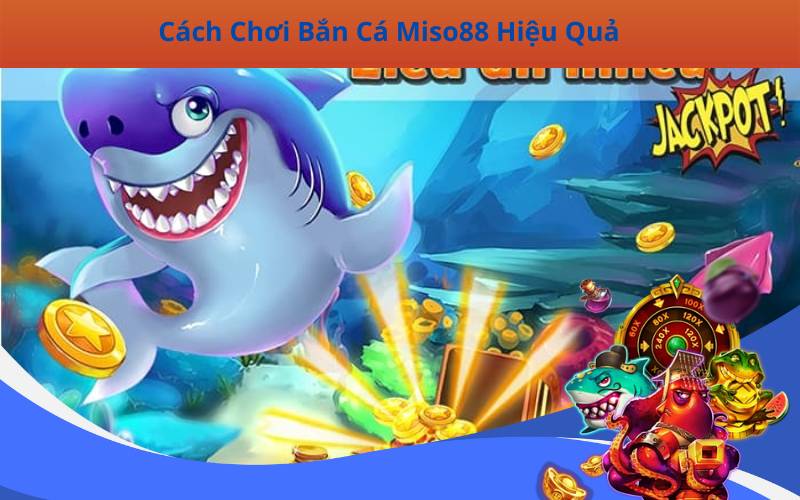 Cách Chơi Bắn Cá Miso88 Hiệu Quả