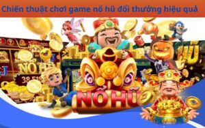 Chiến thuật chơi game nổ hũ đổi thưởng hiệu quả